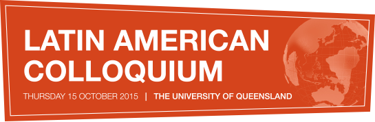 Latin American Colloquium, Thursday 15 October 2015, The University of Queensland